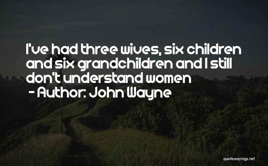 John Wayne Quotes: I've Had Three Wives, Six Children And Six Grandchildren And I Still Don't Understand Women