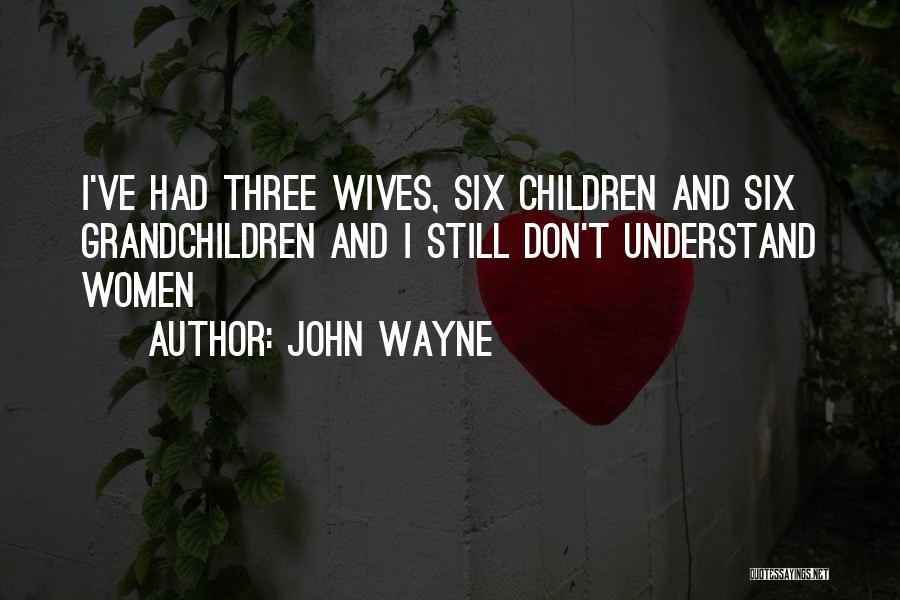 John Wayne Quotes: I've Had Three Wives, Six Children And Six Grandchildren And I Still Don't Understand Women