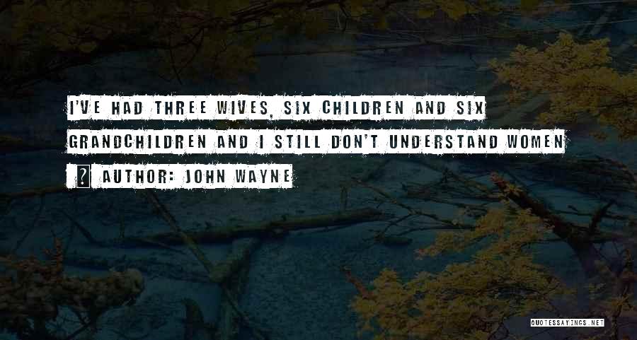 John Wayne Quotes: I've Had Three Wives, Six Children And Six Grandchildren And I Still Don't Understand Women