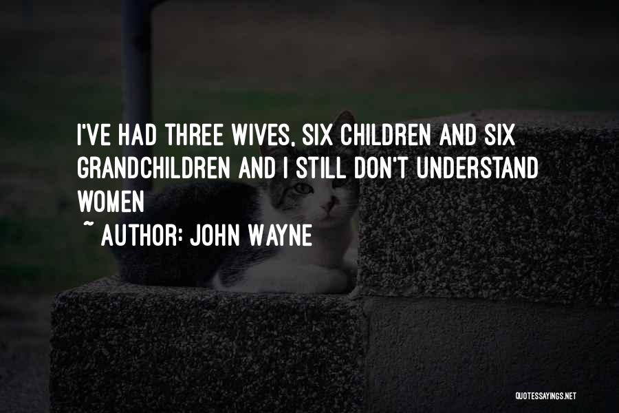 John Wayne Quotes: I've Had Three Wives, Six Children And Six Grandchildren And I Still Don't Understand Women