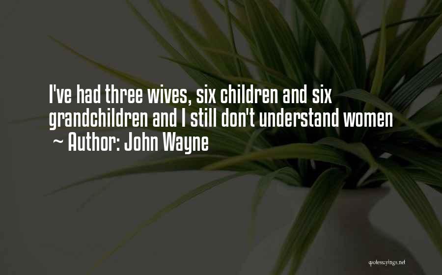 John Wayne Quotes: I've Had Three Wives, Six Children And Six Grandchildren And I Still Don't Understand Women