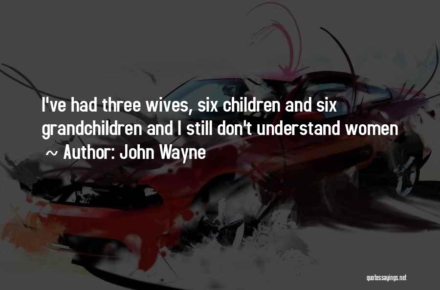 John Wayne Quotes: I've Had Three Wives, Six Children And Six Grandchildren And I Still Don't Understand Women