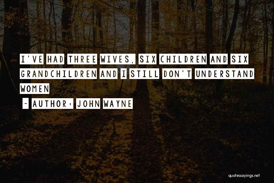 John Wayne Quotes: I've Had Three Wives, Six Children And Six Grandchildren And I Still Don't Understand Women