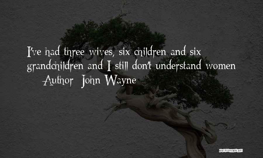 John Wayne Quotes: I've Had Three Wives, Six Children And Six Grandchildren And I Still Don't Understand Women