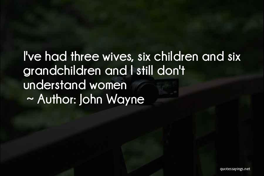 John Wayne Quotes: I've Had Three Wives, Six Children And Six Grandchildren And I Still Don't Understand Women