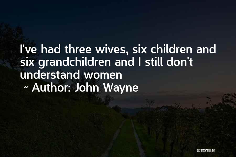 John Wayne Quotes: I've Had Three Wives, Six Children And Six Grandchildren And I Still Don't Understand Women