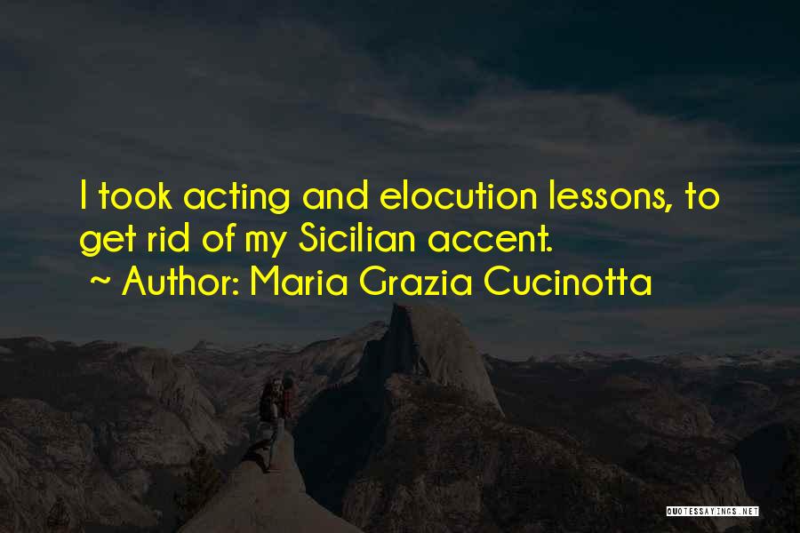 Maria Grazia Cucinotta Quotes: I Took Acting And Elocution Lessons, To Get Rid Of My Sicilian Accent.