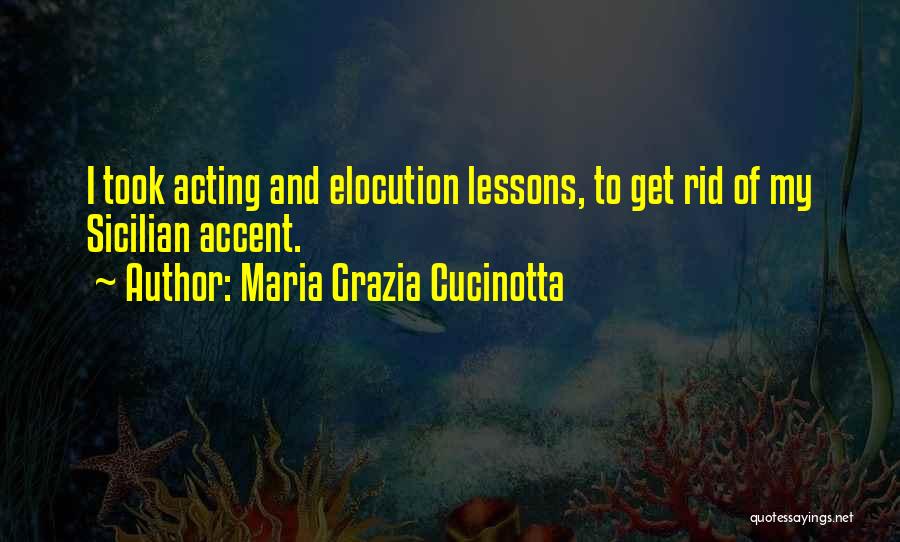 Maria Grazia Cucinotta Quotes: I Took Acting And Elocution Lessons, To Get Rid Of My Sicilian Accent.