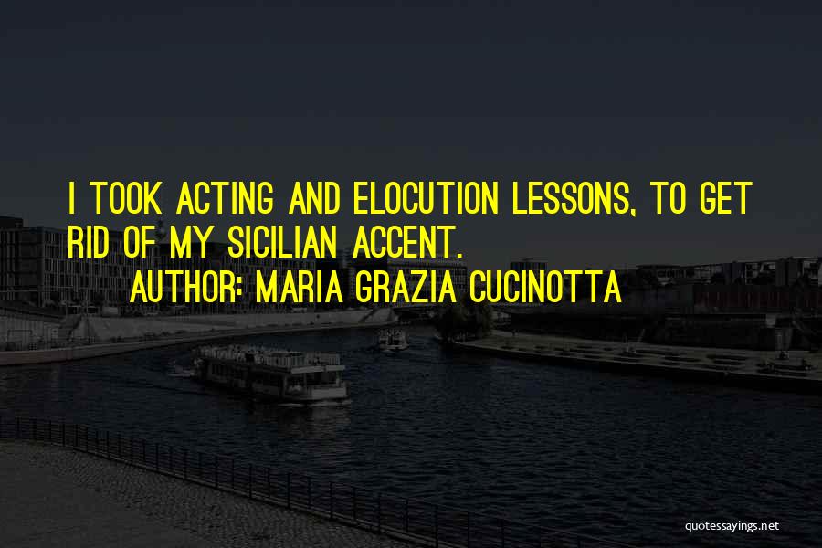 Maria Grazia Cucinotta Quotes: I Took Acting And Elocution Lessons, To Get Rid Of My Sicilian Accent.