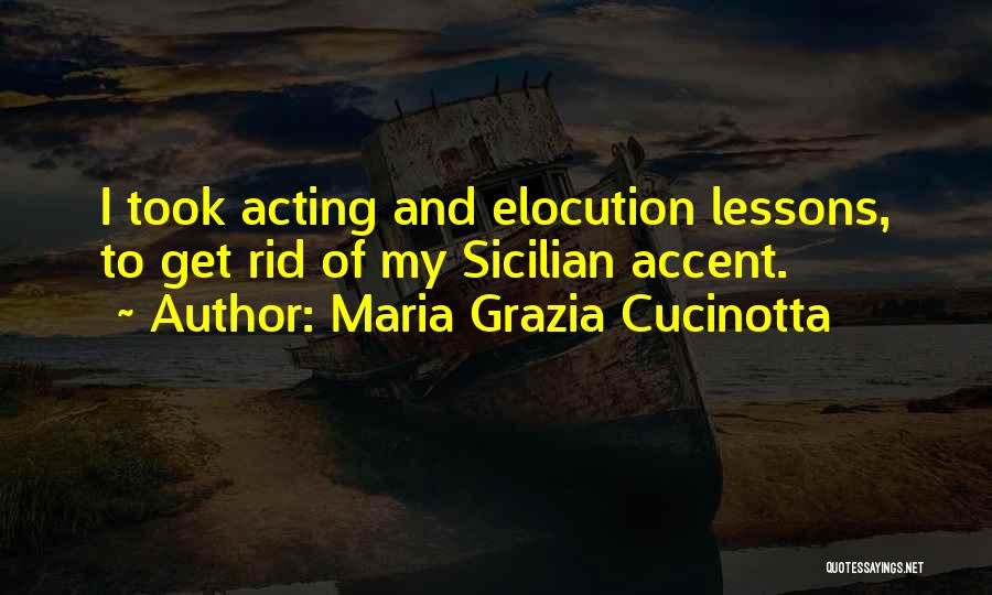 Maria Grazia Cucinotta Quotes: I Took Acting And Elocution Lessons, To Get Rid Of My Sicilian Accent.