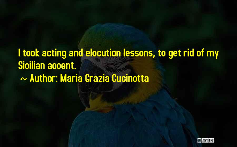 Maria Grazia Cucinotta Quotes: I Took Acting And Elocution Lessons, To Get Rid Of My Sicilian Accent.