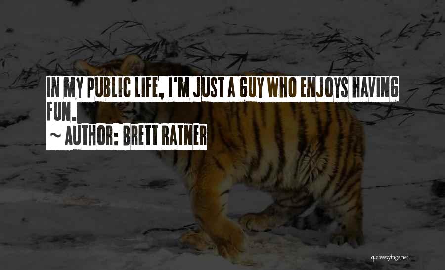 Brett Ratner Quotes: In My Public Life, I'm Just A Guy Who Enjoys Having Fun.