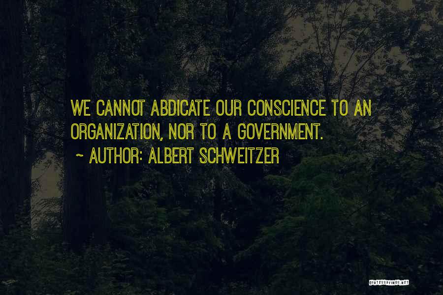Albert Schweitzer Quotes: We Cannot Abdicate Our Conscience To An Organization, Nor To A Government.