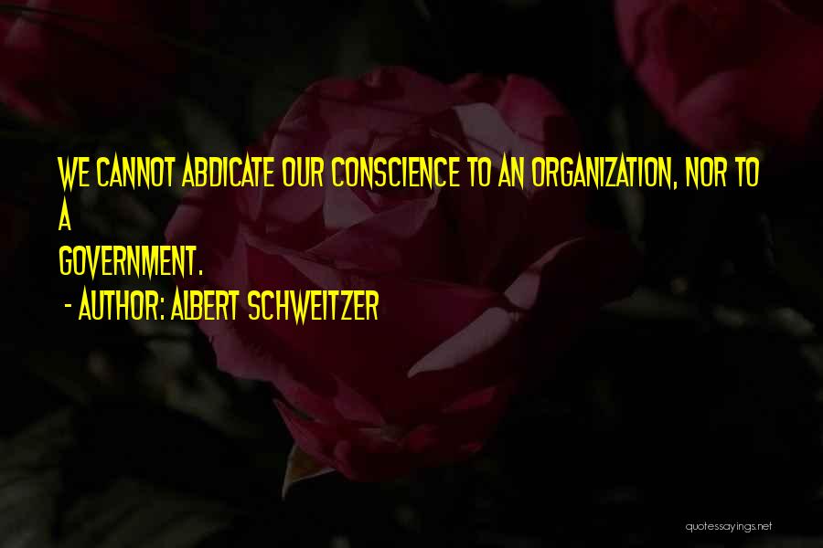 Albert Schweitzer Quotes: We Cannot Abdicate Our Conscience To An Organization, Nor To A Government.