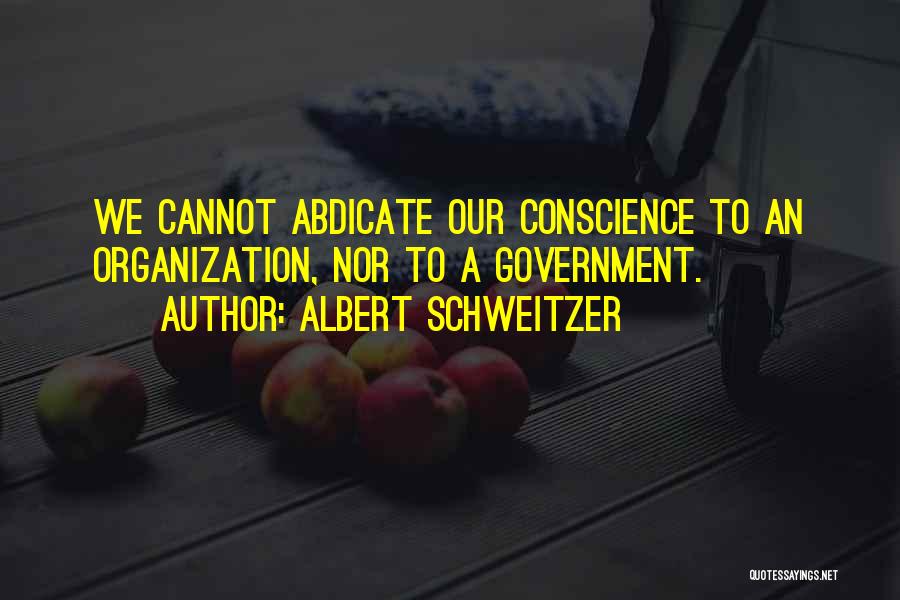 Albert Schweitzer Quotes: We Cannot Abdicate Our Conscience To An Organization, Nor To A Government.
