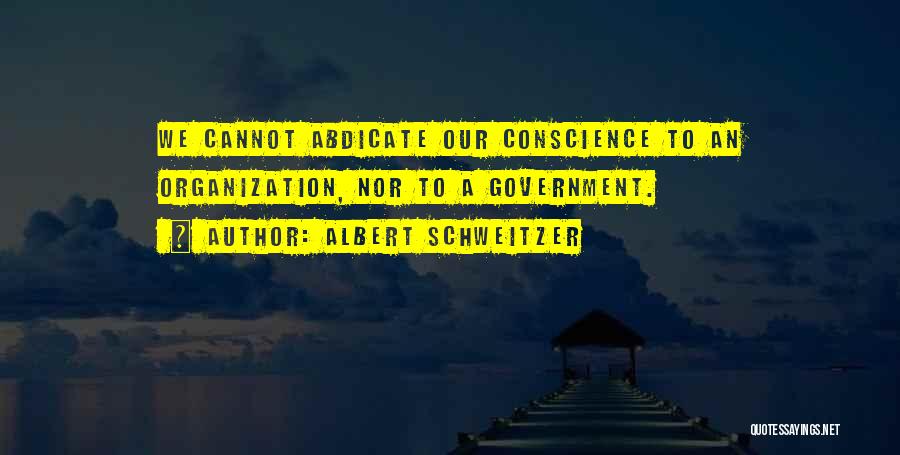 Albert Schweitzer Quotes: We Cannot Abdicate Our Conscience To An Organization, Nor To A Government.