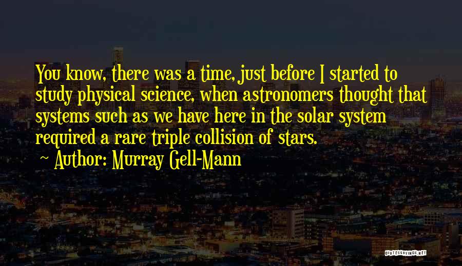 Murray Gell-Mann Quotes: You Know, There Was A Time, Just Before I Started To Study Physical Science, When Astronomers Thought That Systems Such