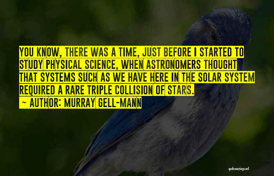 Murray Gell-Mann Quotes: You Know, There Was A Time, Just Before I Started To Study Physical Science, When Astronomers Thought That Systems Such