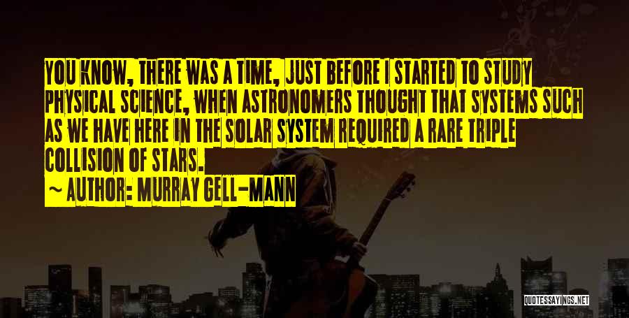 Murray Gell-Mann Quotes: You Know, There Was A Time, Just Before I Started To Study Physical Science, When Astronomers Thought That Systems Such