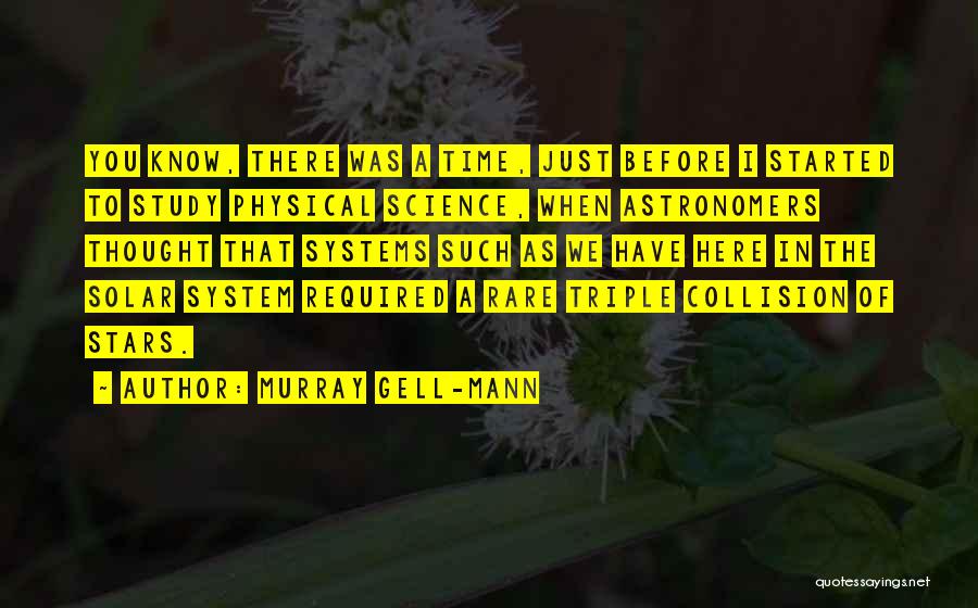 Murray Gell-Mann Quotes: You Know, There Was A Time, Just Before I Started To Study Physical Science, When Astronomers Thought That Systems Such