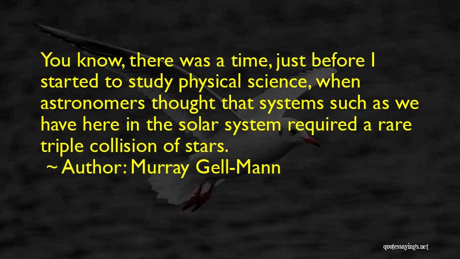 Murray Gell-Mann Quotes: You Know, There Was A Time, Just Before I Started To Study Physical Science, When Astronomers Thought That Systems Such