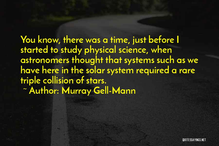 Murray Gell-Mann Quotes: You Know, There Was A Time, Just Before I Started To Study Physical Science, When Astronomers Thought That Systems Such