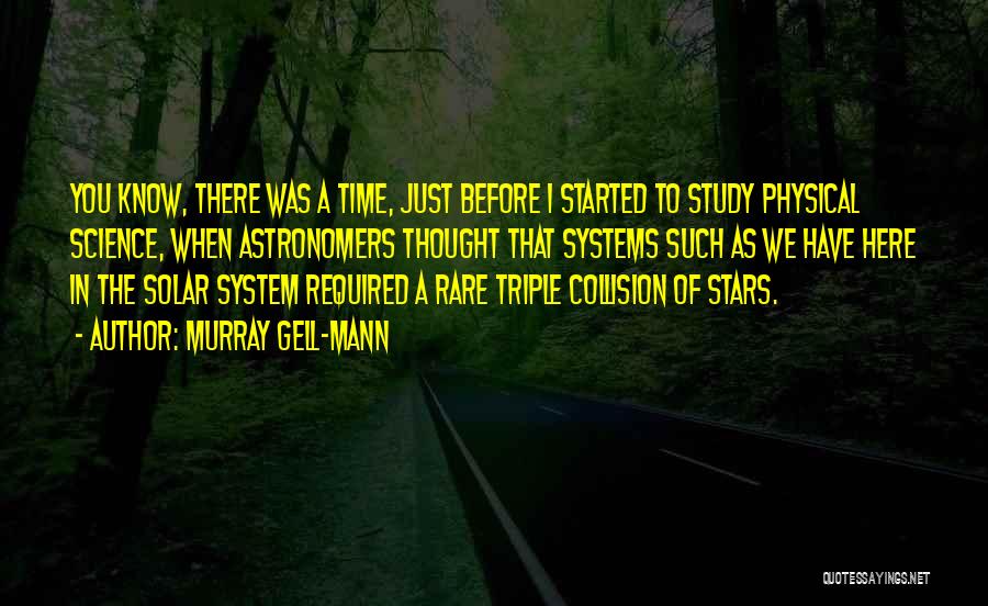 Murray Gell-Mann Quotes: You Know, There Was A Time, Just Before I Started To Study Physical Science, When Astronomers Thought That Systems Such