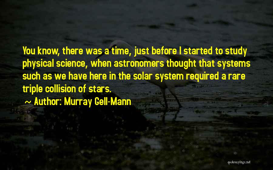 Murray Gell-Mann Quotes: You Know, There Was A Time, Just Before I Started To Study Physical Science, When Astronomers Thought That Systems Such