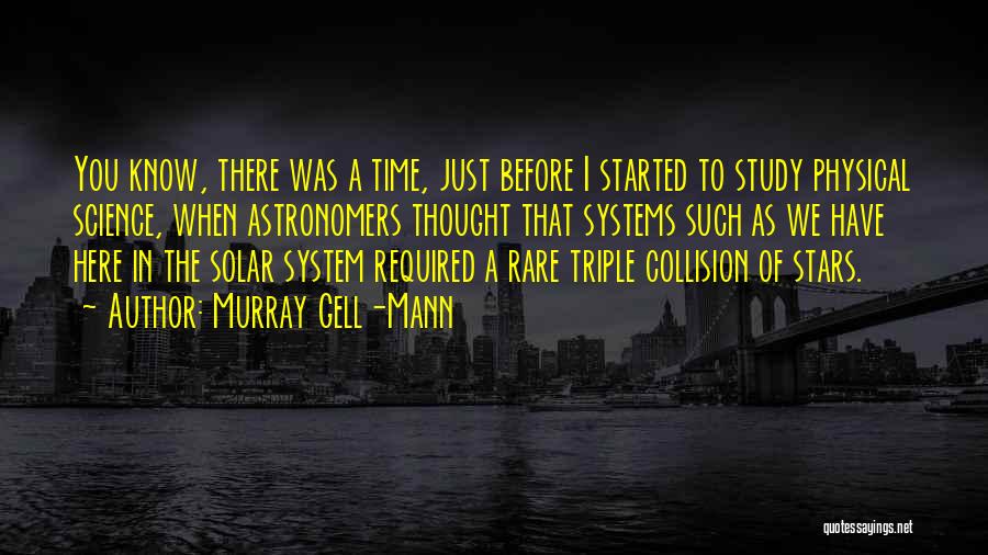 Murray Gell-Mann Quotes: You Know, There Was A Time, Just Before I Started To Study Physical Science, When Astronomers Thought That Systems Such