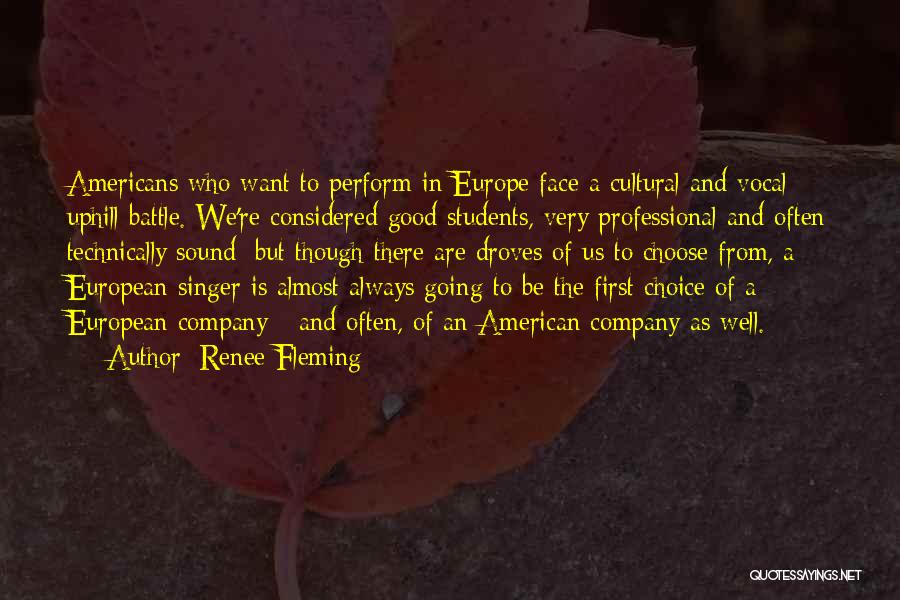 Renee Fleming Quotes: Americans Who Want To Perform In Europe Face A Cultural And Vocal Uphill Battle. We're Considered Good Students, Very Professional