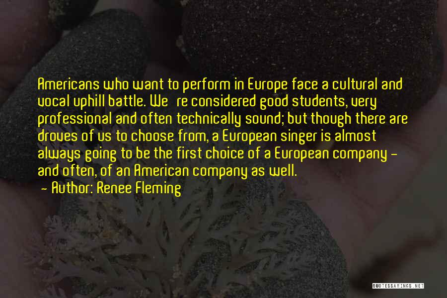 Renee Fleming Quotes: Americans Who Want To Perform In Europe Face A Cultural And Vocal Uphill Battle. We're Considered Good Students, Very Professional