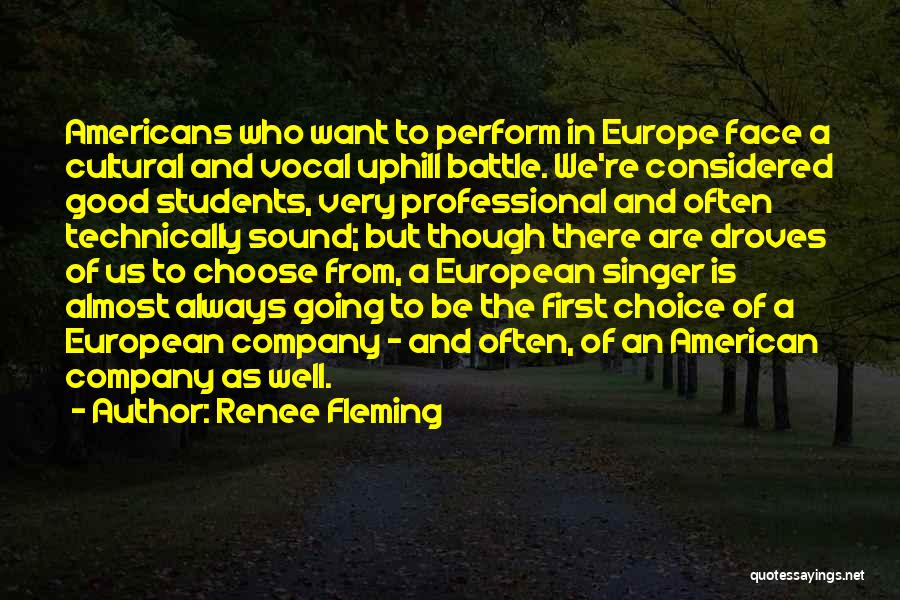 Renee Fleming Quotes: Americans Who Want To Perform In Europe Face A Cultural And Vocal Uphill Battle. We're Considered Good Students, Very Professional