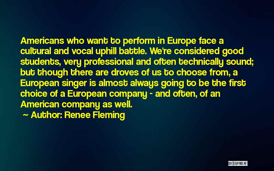 Renee Fleming Quotes: Americans Who Want To Perform In Europe Face A Cultural And Vocal Uphill Battle. We're Considered Good Students, Very Professional