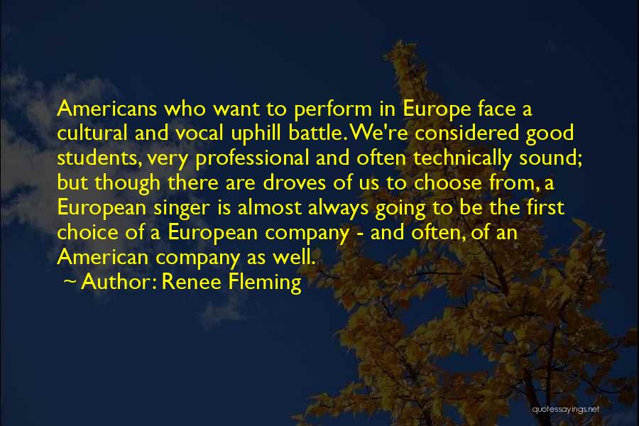 Renee Fleming Quotes: Americans Who Want To Perform In Europe Face A Cultural And Vocal Uphill Battle. We're Considered Good Students, Very Professional