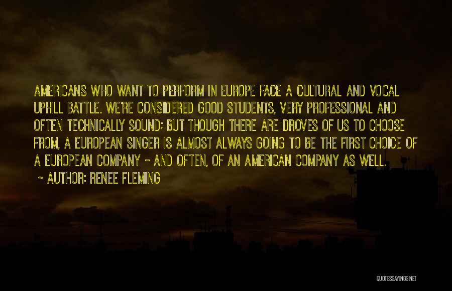 Renee Fleming Quotes: Americans Who Want To Perform In Europe Face A Cultural And Vocal Uphill Battle. We're Considered Good Students, Very Professional