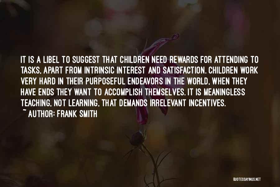 Frank Smith Quotes: It Is A Libel To Suggest That Children Need Rewards For Attending To Tasks, Apart From Intrinsic Interest And Satisfaction.