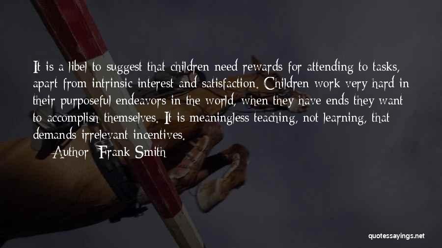 Frank Smith Quotes: It Is A Libel To Suggest That Children Need Rewards For Attending To Tasks, Apart From Intrinsic Interest And Satisfaction.