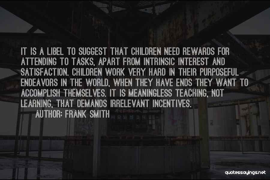 Frank Smith Quotes: It Is A Libel To Suggest That Children Need Rewards For Attending To Tasks, Apart From Intrinsic Interest And Satisfaction.