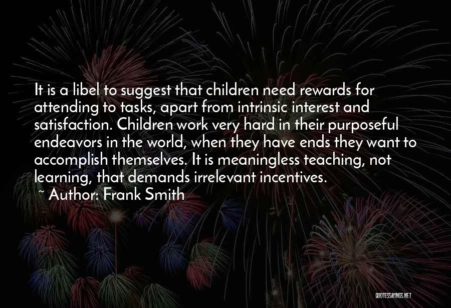 Frank Smith Quotes: It Is A Libel To Suggest That Children Need Rewards For Attending To Tasks, Apart From Intrinsic Interest And Satisfaction.