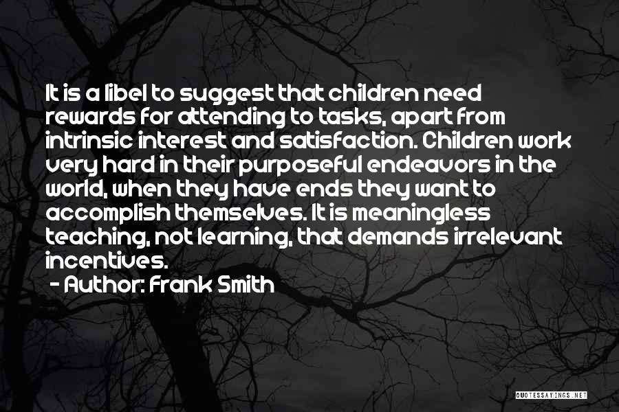 Frank Smith Quotes: It Is A Libel To Suggest That Children Need Rewards For Attending To Tasks, Apart From Intrinsic Interest And Satisfaction.