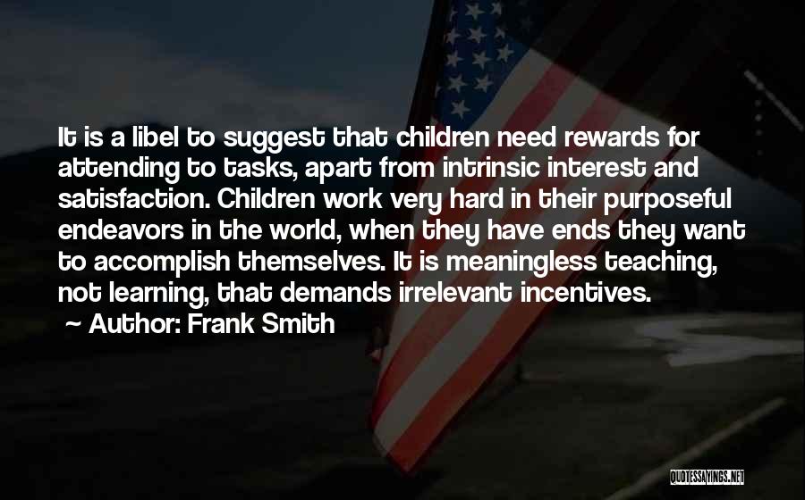 Frank Smith Quotes: It Is A Libel To Suggest That Children Need Rewards For Attending To Tasks, Apart From Intrinsic Interest And Satisfaction.