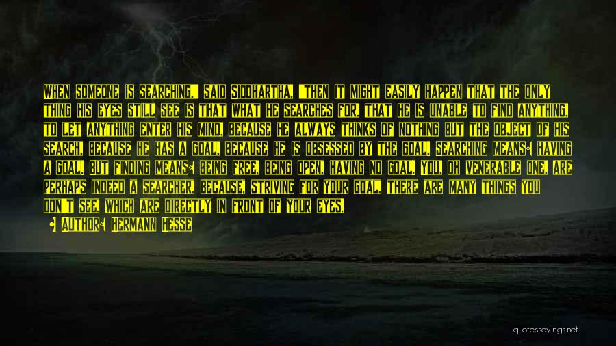 Hermann Hesse Quotes: When Someone Is Searching, Said Siddhartha, Then It Might Easily Happen That The Only Thing His Eyes Still See Is