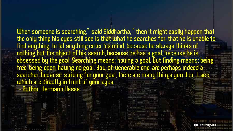 Hermann Hesse Quotes: When Someone Is Searching, Said Siddhartha, Then It Might Easily Happen That The Only Thing His Eyes Still See Is