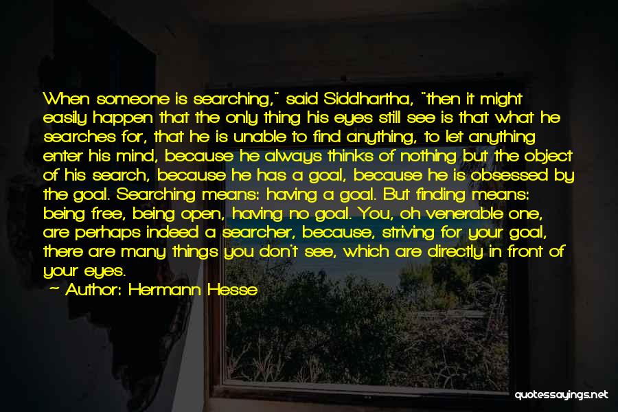 Hermann Hesse Quotes: When Someone Is Searching, Said Siddhartha, Then It Might Easily Happen That The Only Thing His Eyes Still See Is