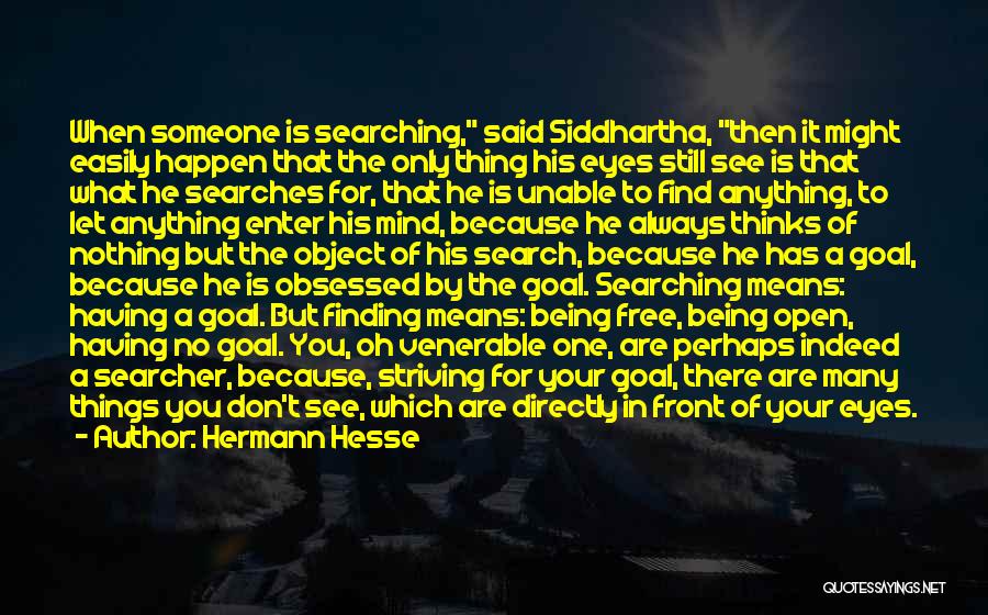 Hermann Hesse Quotes: When Someone Is Searching, Said Siddhartha, Then It Might Easily Happen That The Only Thing His Eyes Still See Is