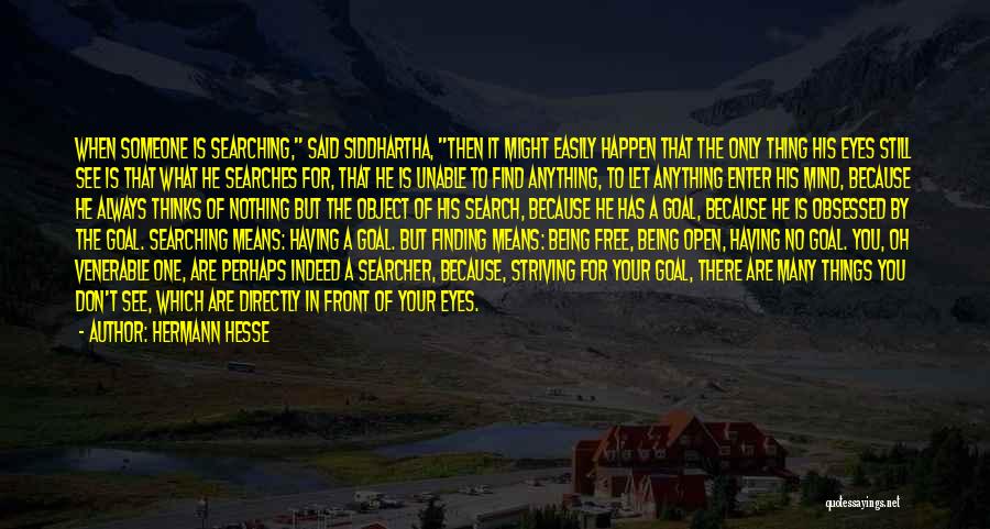 Hermann Hesse Quotes: When Someone Is Searching, Said Siddhartha, Then It Might Easily Happen That The Only Thing His Eyes Still See Is