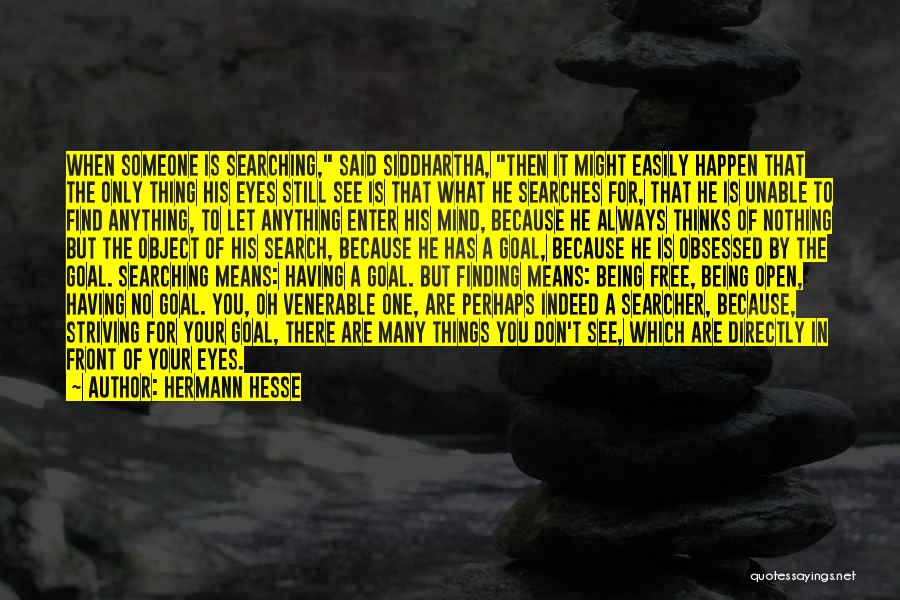 Hermann Hesse Quotes: When Someone Is Searching, Said Siddhartha, Then It Might Easily Happen That The Only Thing His Eyes Still See Is