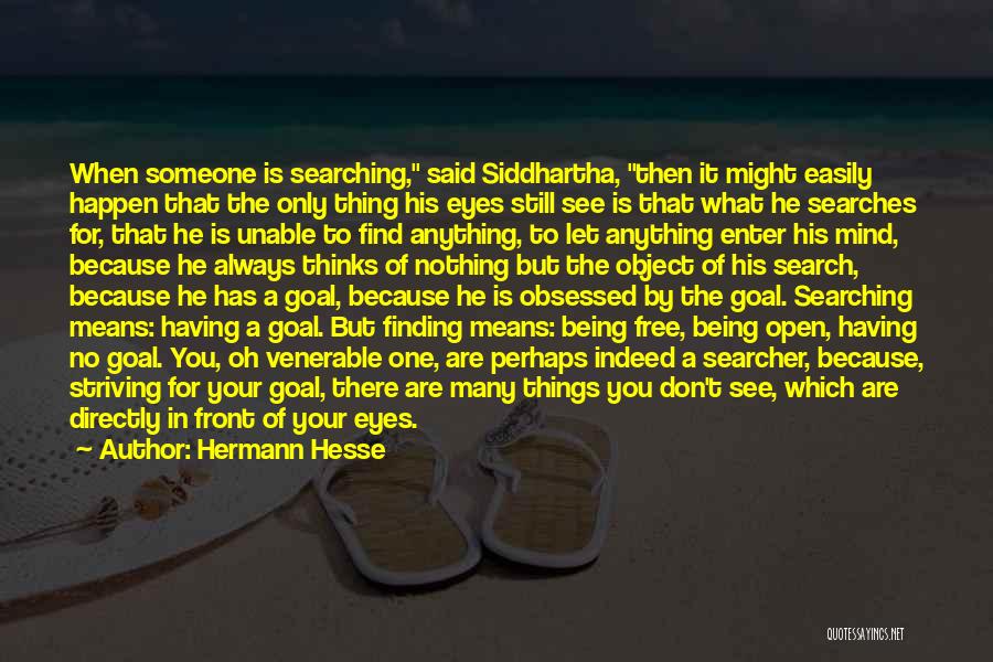 Hermann Hesse Quotes: When Someone Is Searching, Said Siddhartha, Then It Might Easily Happen That The Only Thing His Eyes Still See Is