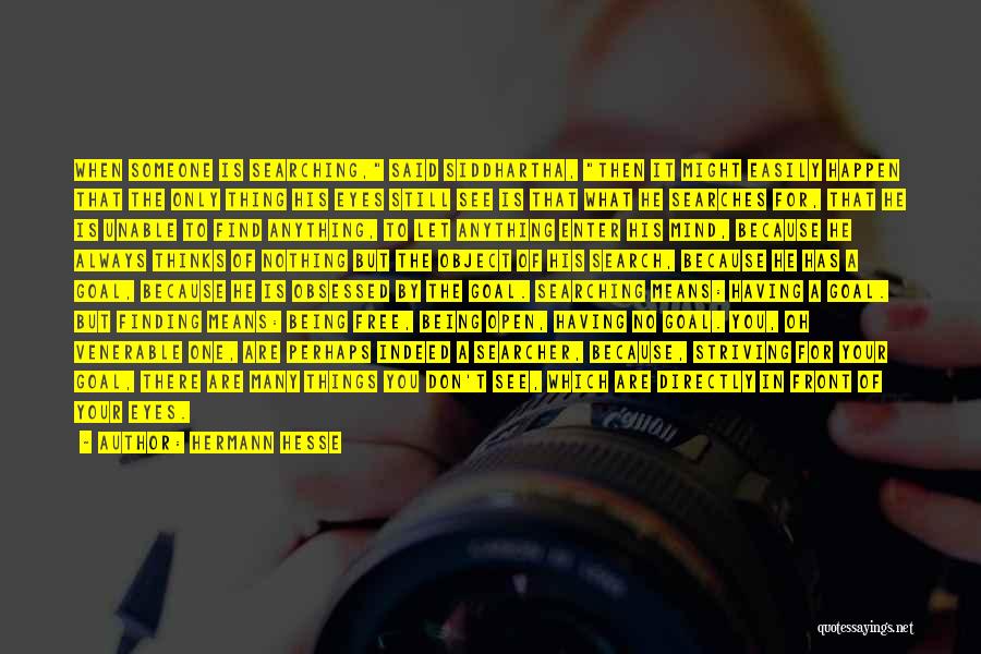 Hermann Hesse Quotes: When Someone Is Searching, Said Siddhartha, Then It Might Easily Happen That The Only Thing His Eyes Still See Is
