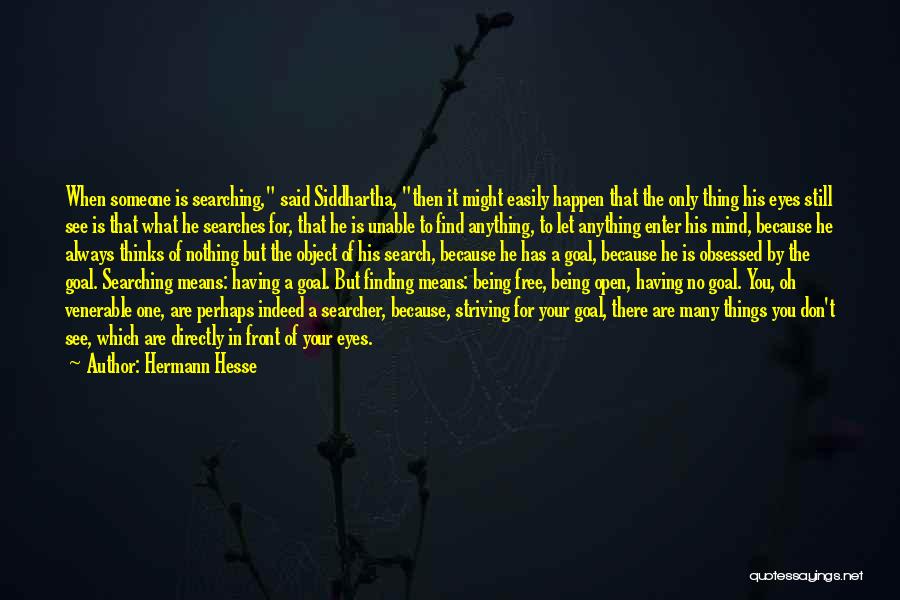 Hermann Hesse Quotes: When Someone Is Searching, Said Siddhartha, Then It Might Easily Happen That The Only Thing His Eyes Still See Is